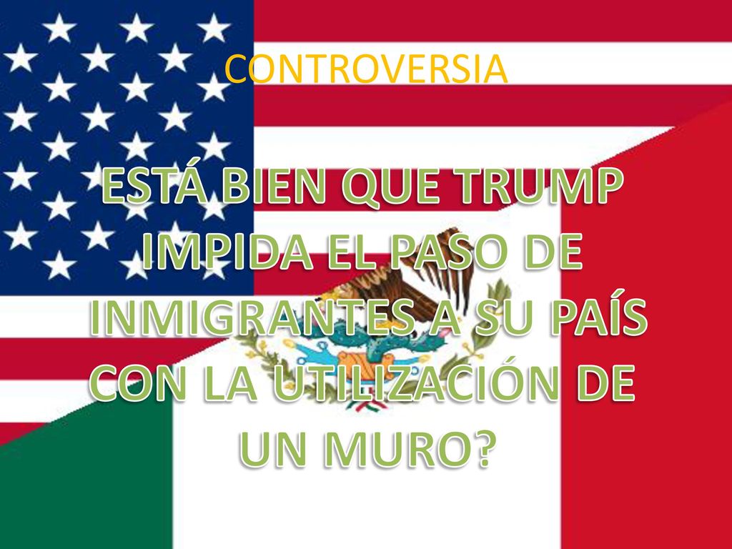 ESTÁ BIEN QUE TRUMP IMPIDA EL PASO DE INMIGRANTES A SU PAÍS