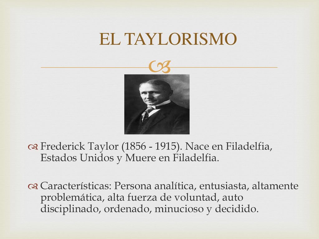 EL TAYLORISMO Frederick Taylor ( ). Nace en Filadelfia, Estados Unidos y Muere en Filadelfia.