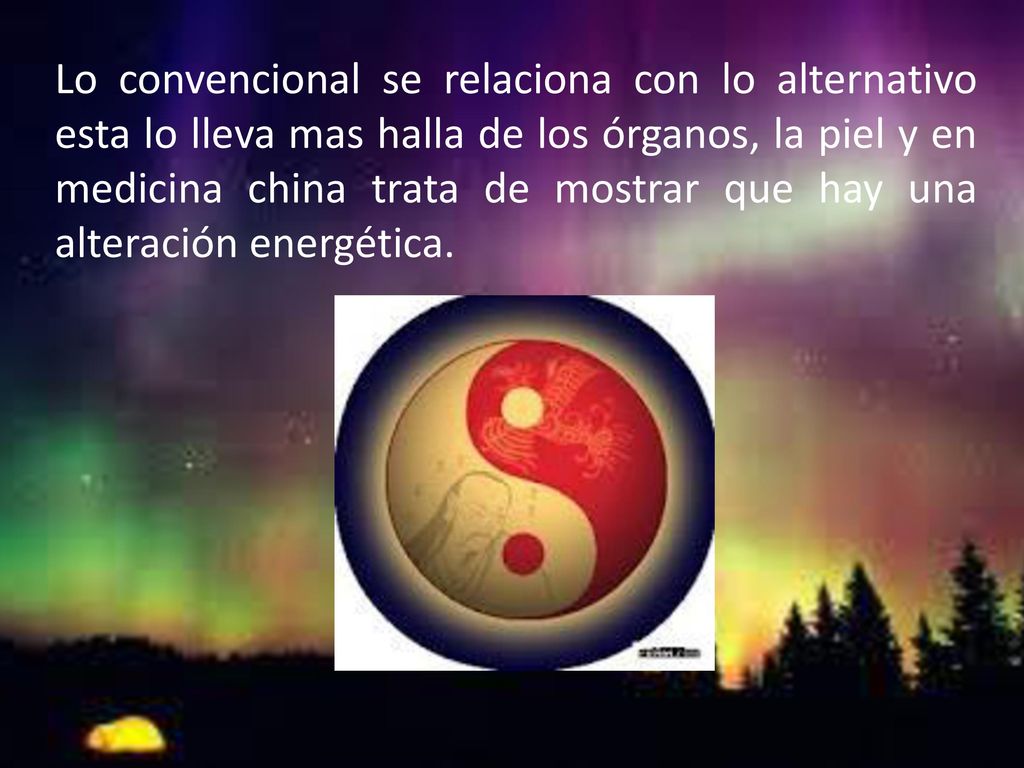 Lo convencional se relaciona con lo alternativo esta lo lleva mas halla de los órganos, la piel y en medicina china trata de mostrar que hay una alteración energética.