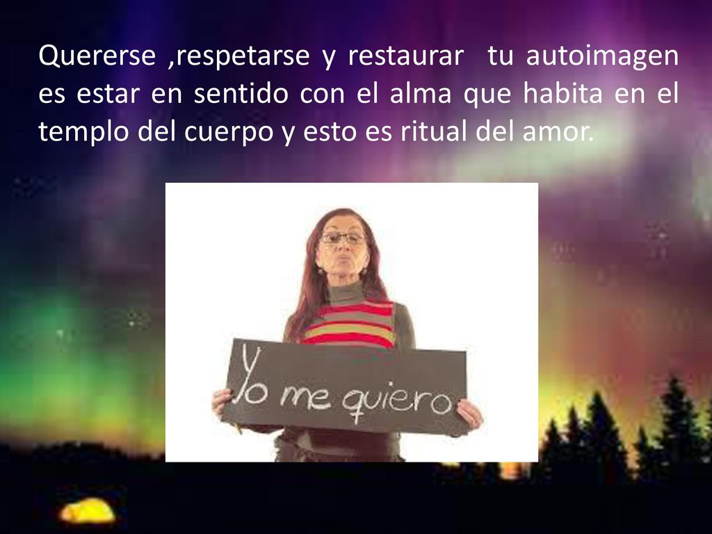 Quererse ,respetarse y restaurar tu autoimagen es estar en sentido con el alma que habita en el templo del cuerpo y esto es ritual del amor.