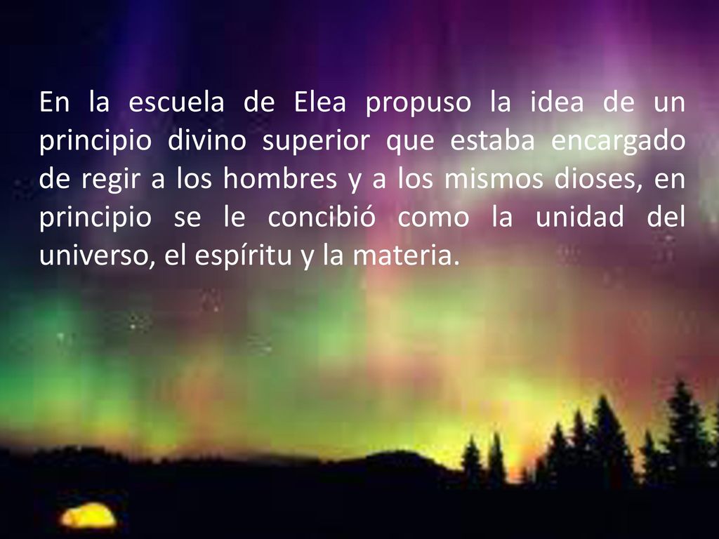 En la escuela de Elea propuso la idea de un principio divino superior que estaba encargado de regir a los hombres y a los mismos dioses, en principio se le concibió como la unidad del universo, el espíritu y la materia.