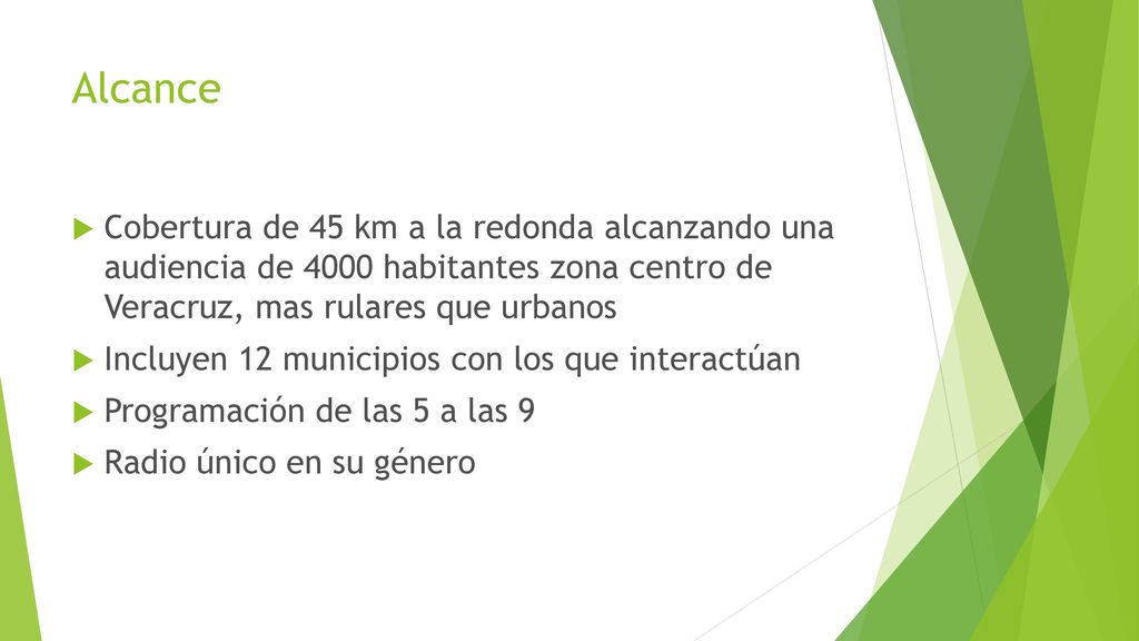 Alcance Cobertura de 45 km a la redonda alcanzando una audiencia de 4000 habitantes zona centro de Veracruz, mas rulares que urbanos.