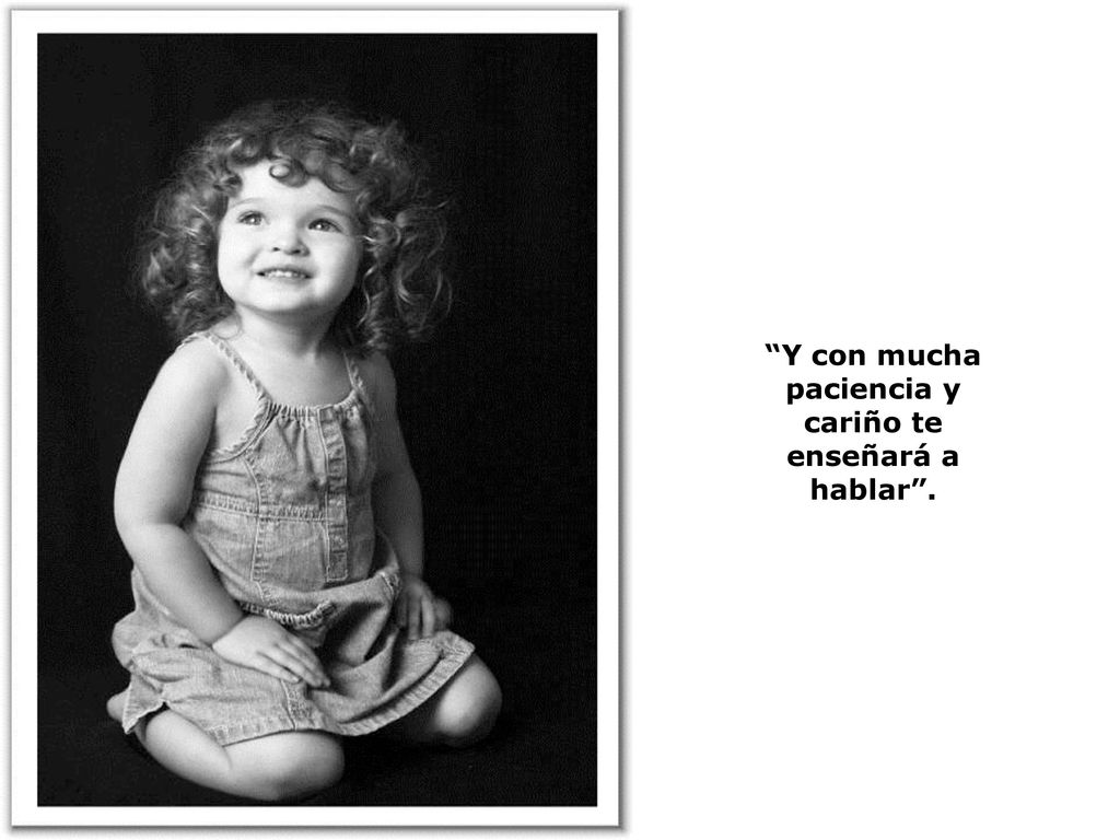 Y con mucha paciencia y cariño te enseñará a hablar .
