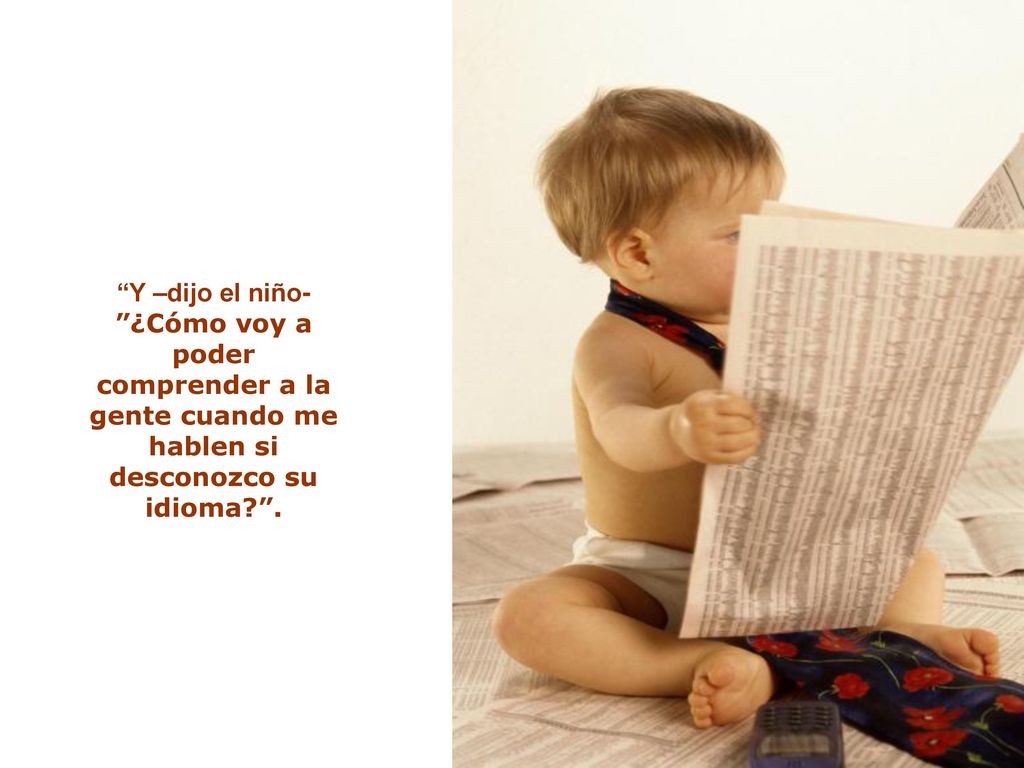 Y –dijo el niño- ¿Cómo voy a poder comprender a la gente cuando me hablen si desconozco su idioma .