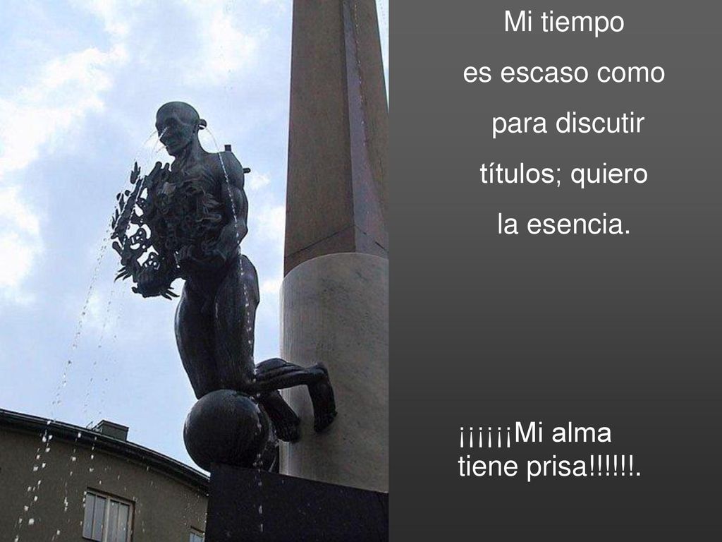 Mi tiempo es escaso como para discutir títulos; quiero la esencia. ¡¡¡¡¡¡Mi alma tiene prisa!!!!!!.