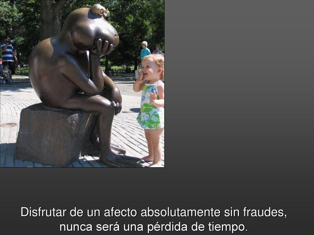 Disfrutar de un afecto absolutamente sin fraudes, nunca será una pérdida de tiempo.