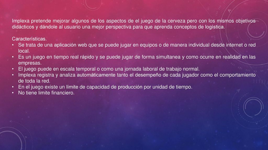 Implexa pretende mejorar algunos de los aspectos de el juego de la cerveza pero con los mismos objetivos didácticos y dándole al usuario una mejor perspectiva para que aprenda conceptos de logística.