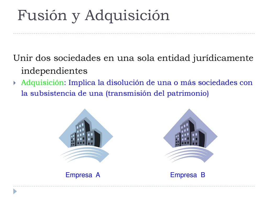 Fusión y Adquisición Unir dos sociedades en una sola entidad jurídicamente independientes.
