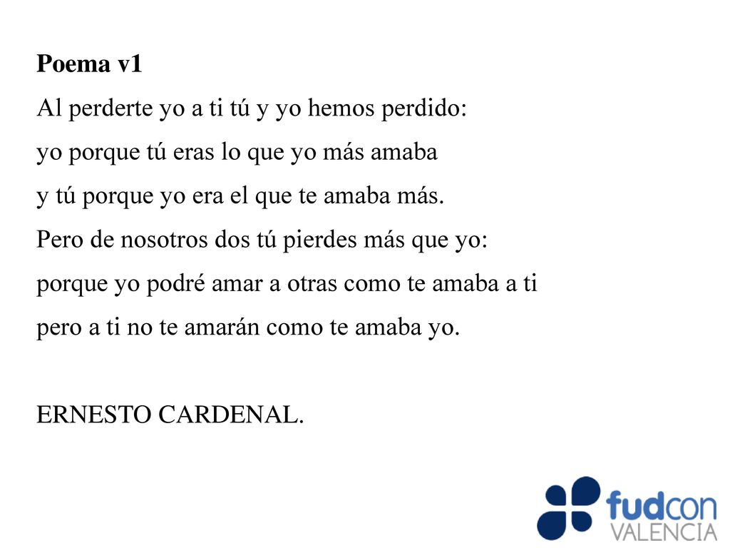Poema v1 Al perderte yo a ti tú y yo hemos perdido: yo porque tú eras lo que yo más amaba. y tú porque yo era el que te amaba más.