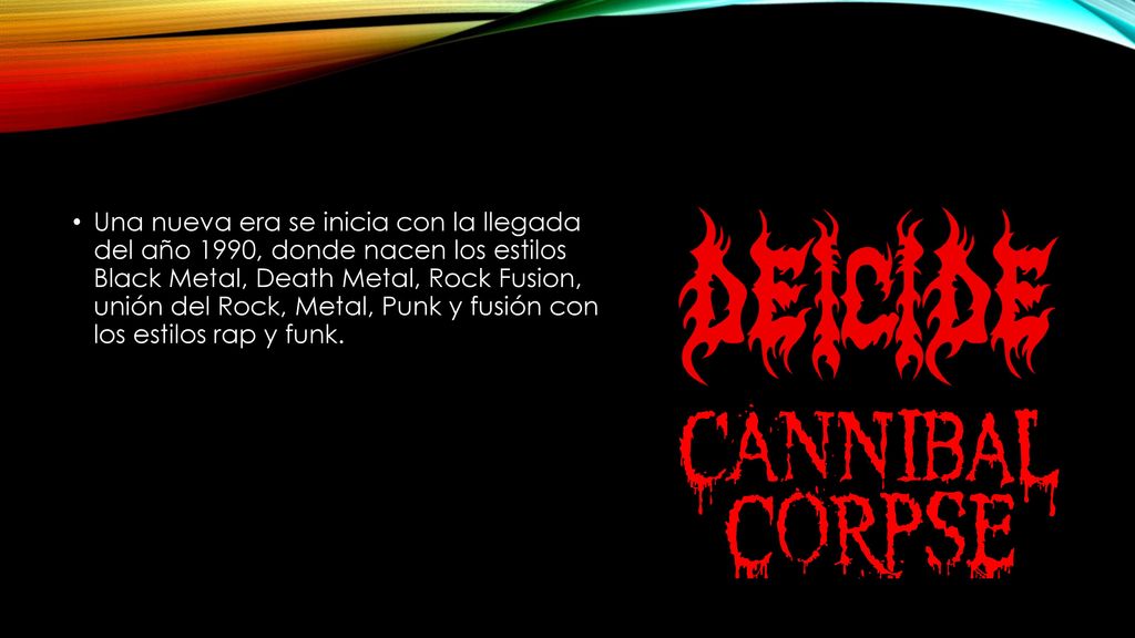 Una nueva era se inicia con la llegada del año 1990, donde nacen los estilos Black Metal, Death Metal, Rock Fusion, unión del Rock, Metal, Punk y fusión con los estilos rap y funk.