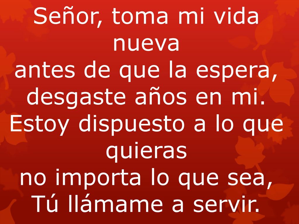 Señor, toma mi vida nueva antes de que la espera, desgaste años en mi.
