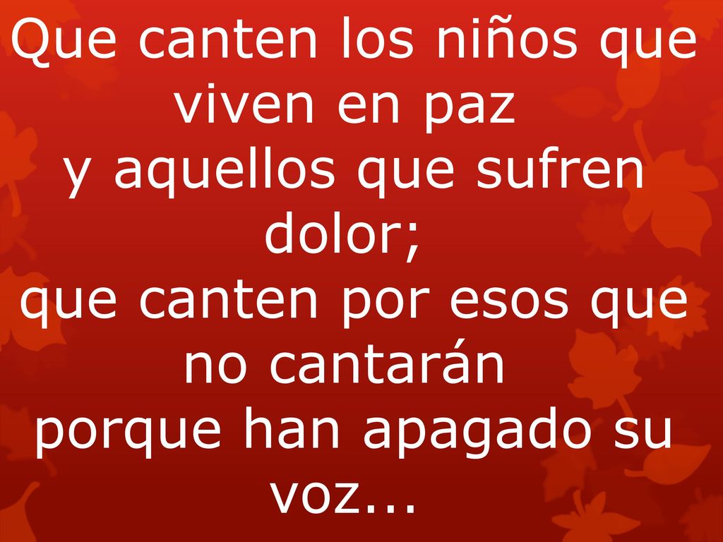 Que canten los niños que viven en paz y aquellos que sufren dolor; que canten por esos que no cantarán porque han apagado su voz...