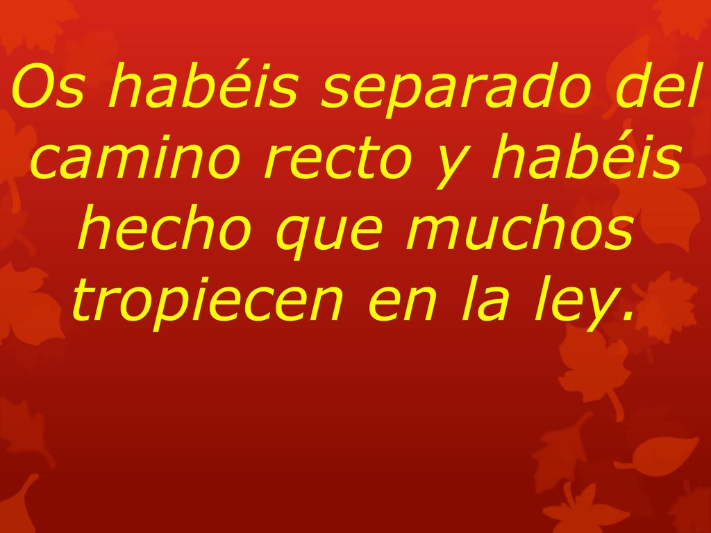 Os habéis separado del camino recto y habéis hecho que muchos tropiecen en la ley.