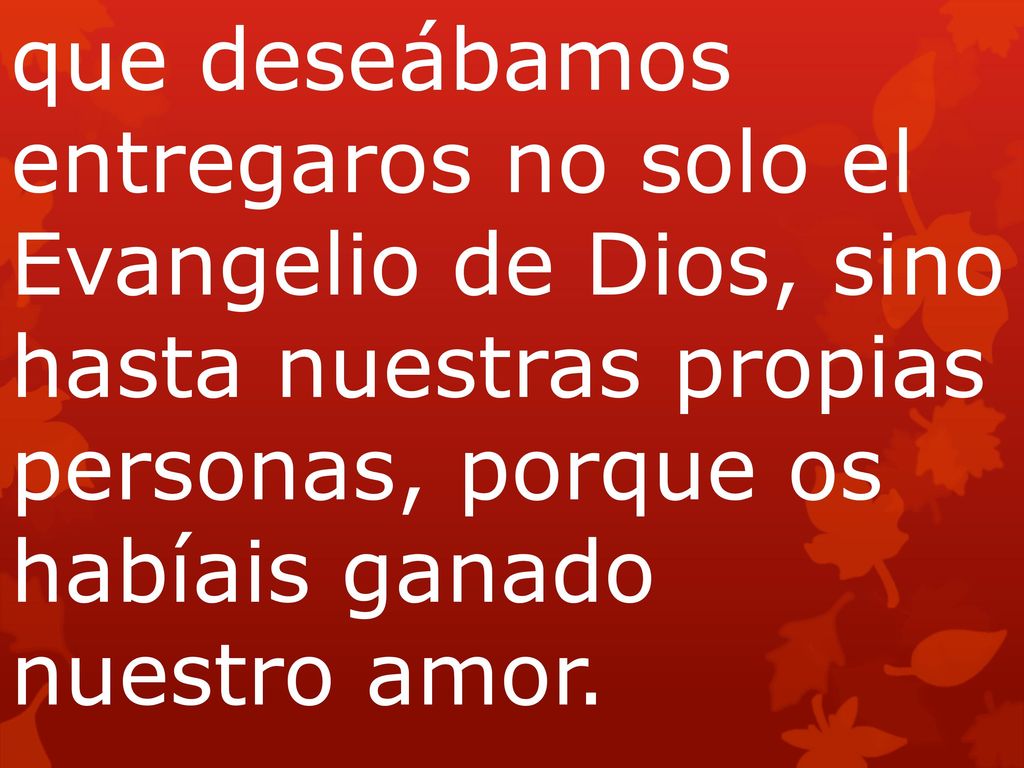 que deseábamos entregaros no solo el Evangelio de Dios, sino hasta nuestras propias personas, porque os habíais ganado nuestro amor.