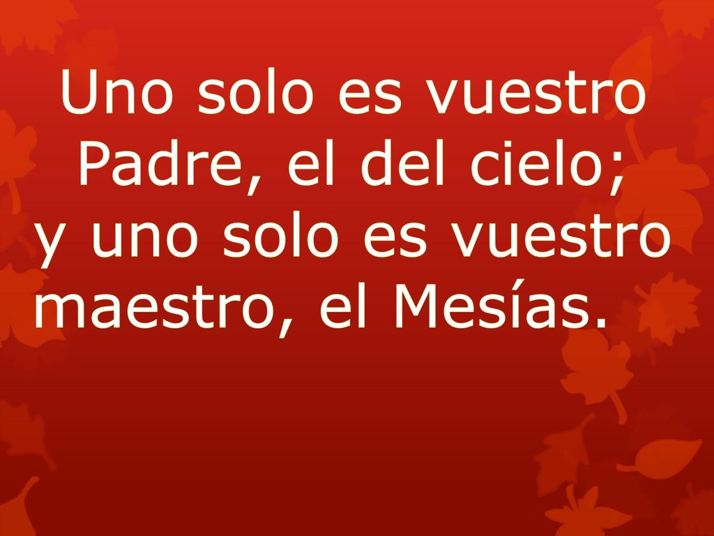 Uno solo es vuestro Padre, el del cielo; y uno solo es vuestro maestro, el Mesías.