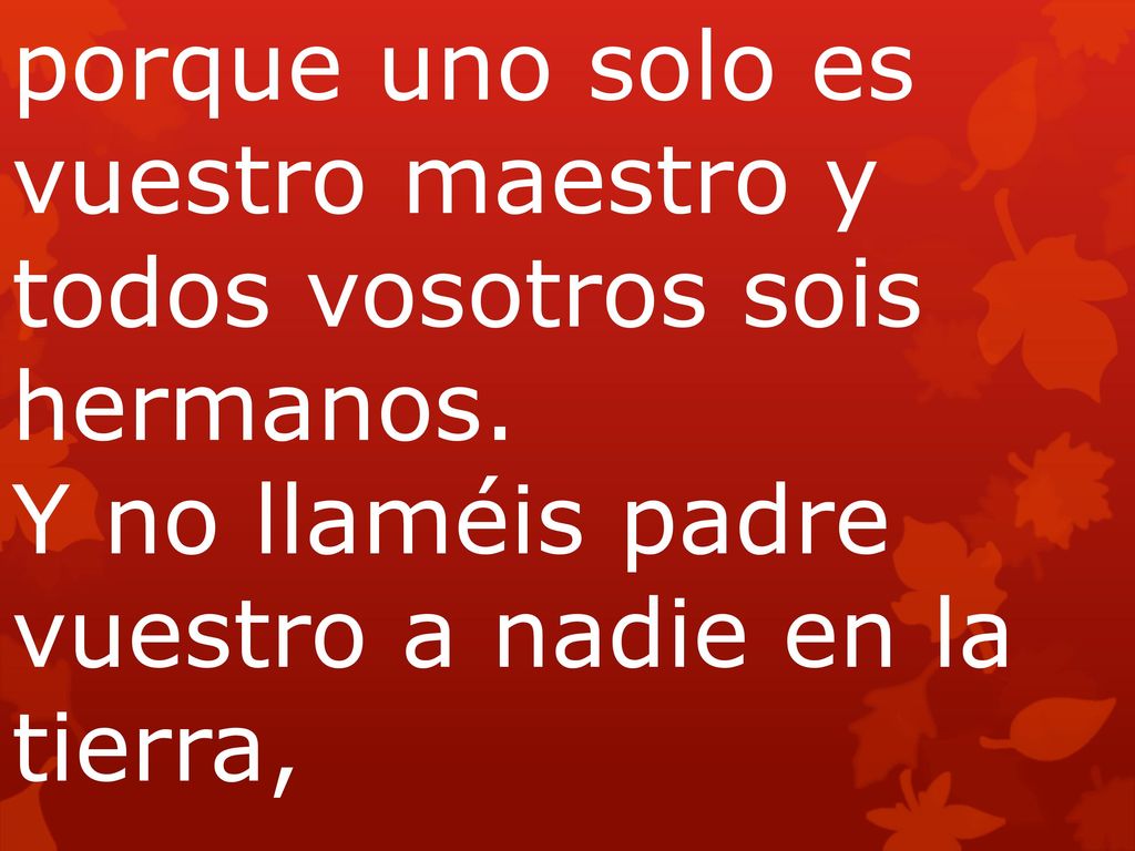 porque uno solo es vuestro maestro y todos vosotros sois hermanos