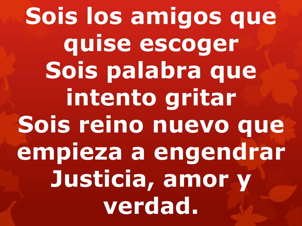 Sois los amigos que quise escoger Sois palabra que intento gritar