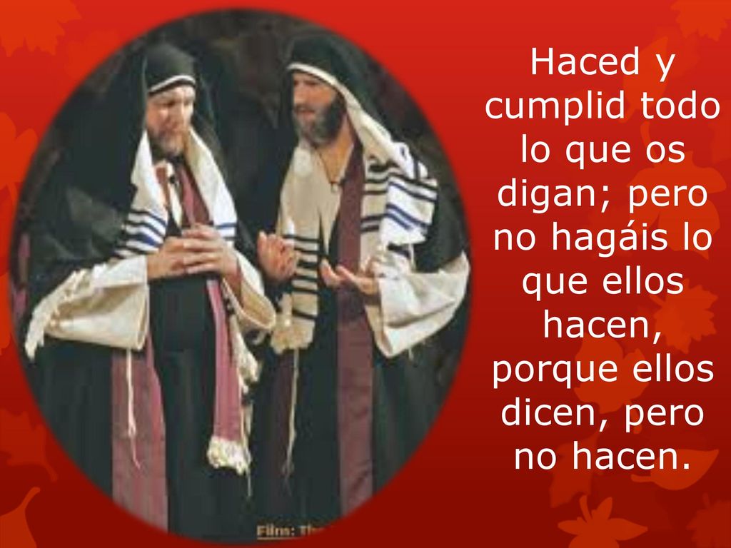 Haced y cumplid todo lo que os digan; pero no hagáis lo que ellos hacen, porque ellos dicen, pero no hacen.