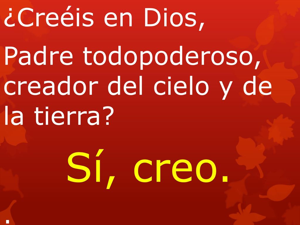 ¿Creéis en Dios, Padre todopoderoso, creador del cielo y de la tierra Sí, creo. . CREDO