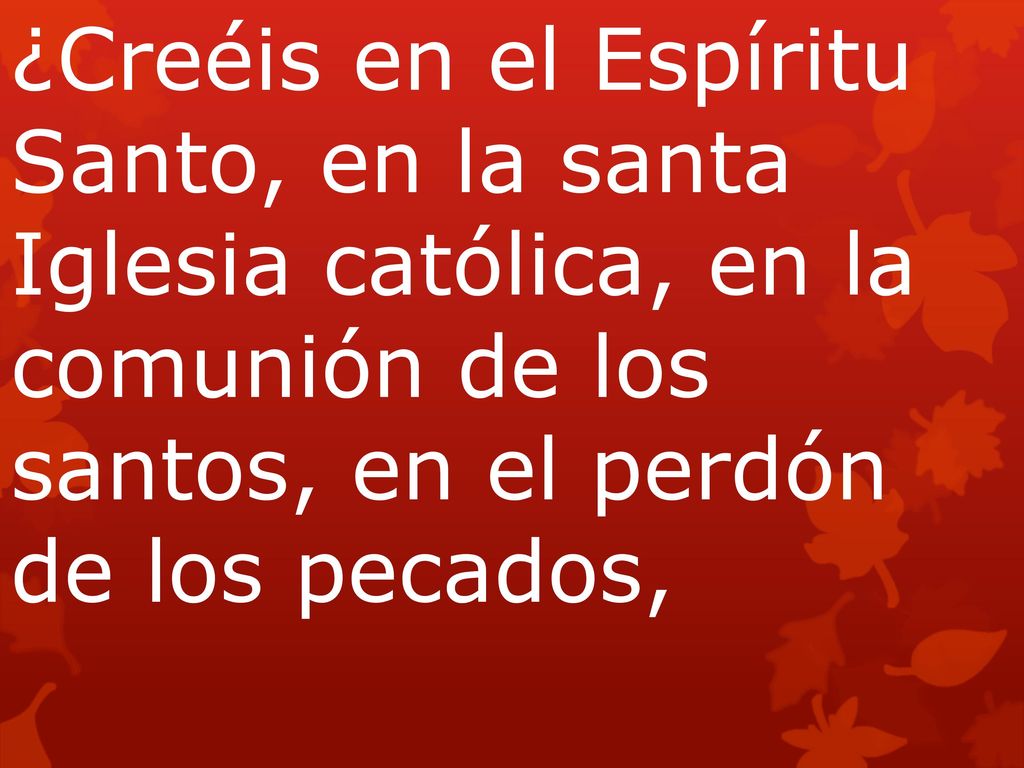 ¿Creéis en el Espíritu Santo, en la santa Iglesia católica, en la comunión de los santos, en el perdón de los pecados,