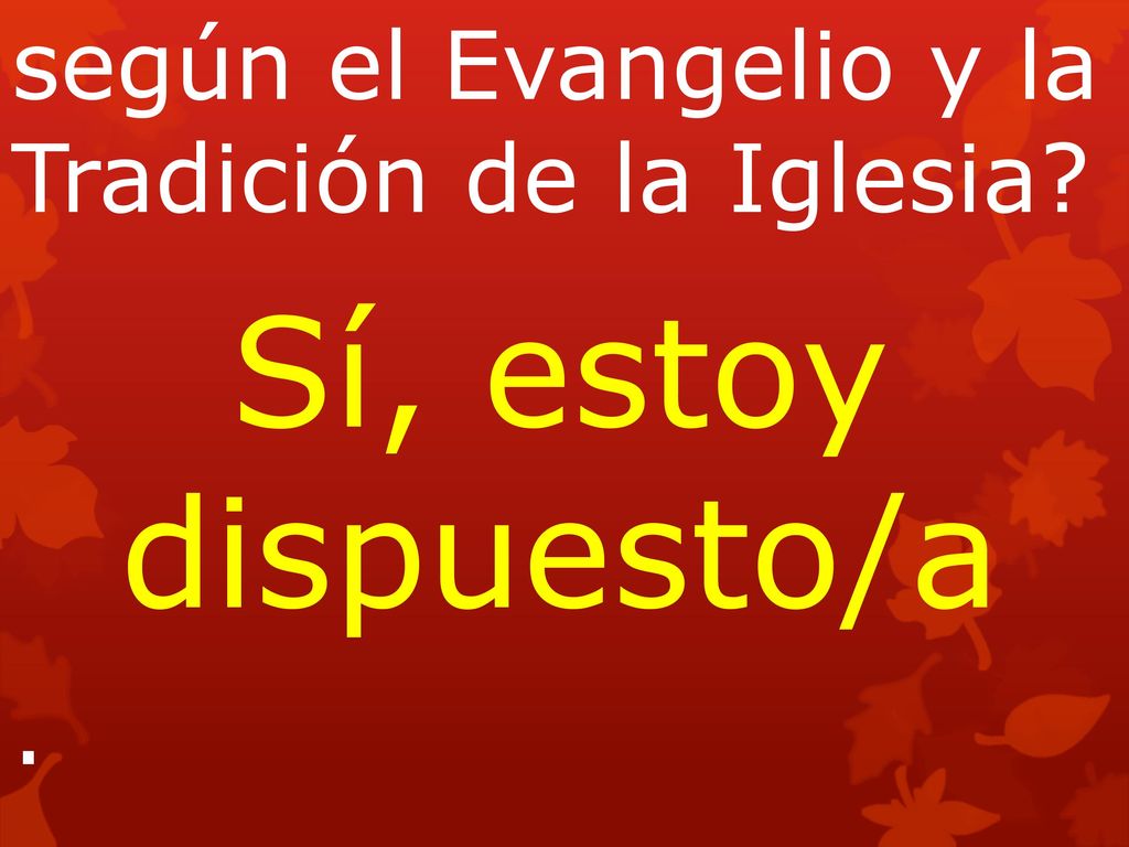 Sí, estoy dispuesto/a según el Evangelio y la Tradición de la Iglesia