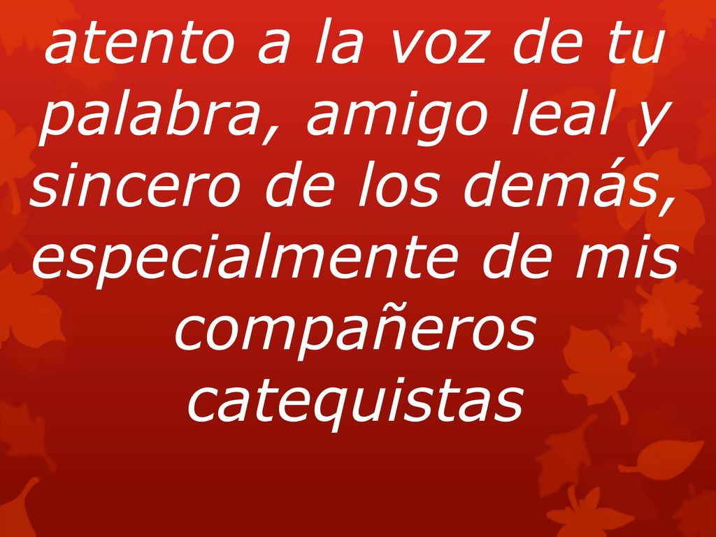 atento a la voz de tu palabra, amigo leal y sincero de los demás,