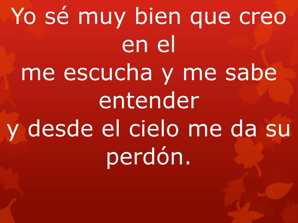 Yo sé muy bien que creo en el me escucha y me sabe entender