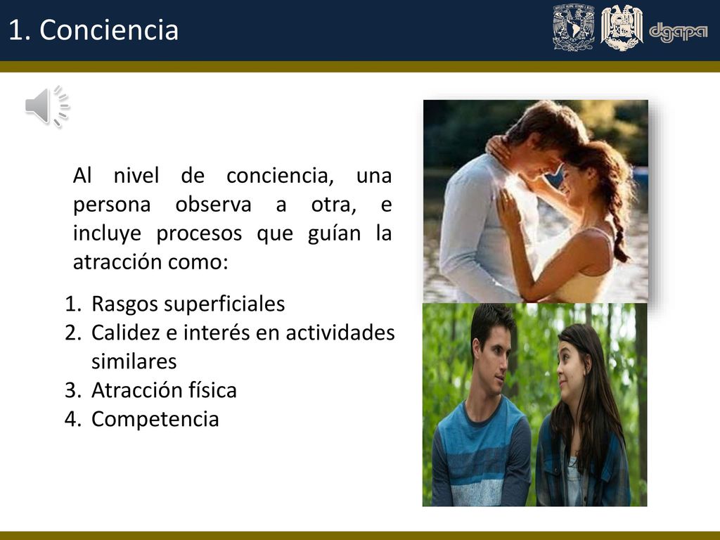 1. Conciencia Al nivel de conciencia, una persona observa a otra, e incluye procesos que guían la atracción como: