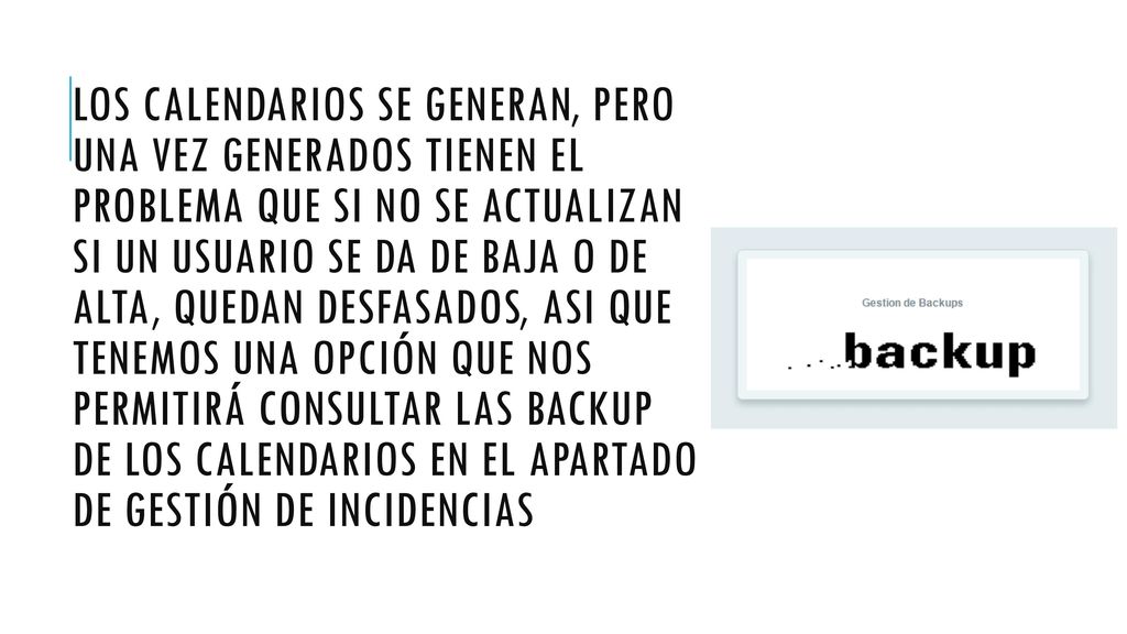 Los calendarios se generan, pero una vez generados tienen el problema que si no se actualizan si un usuario se da de baja o de alta, quedan desfasados, asi que tenemos una opción que nos permitirá consultar las backup de los calendarios en el apartado de gestión de incidencias