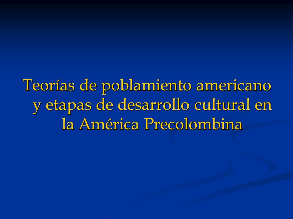 Teorías de poblamiento americano y etapas de desarrollo cultural en la América Precolombina