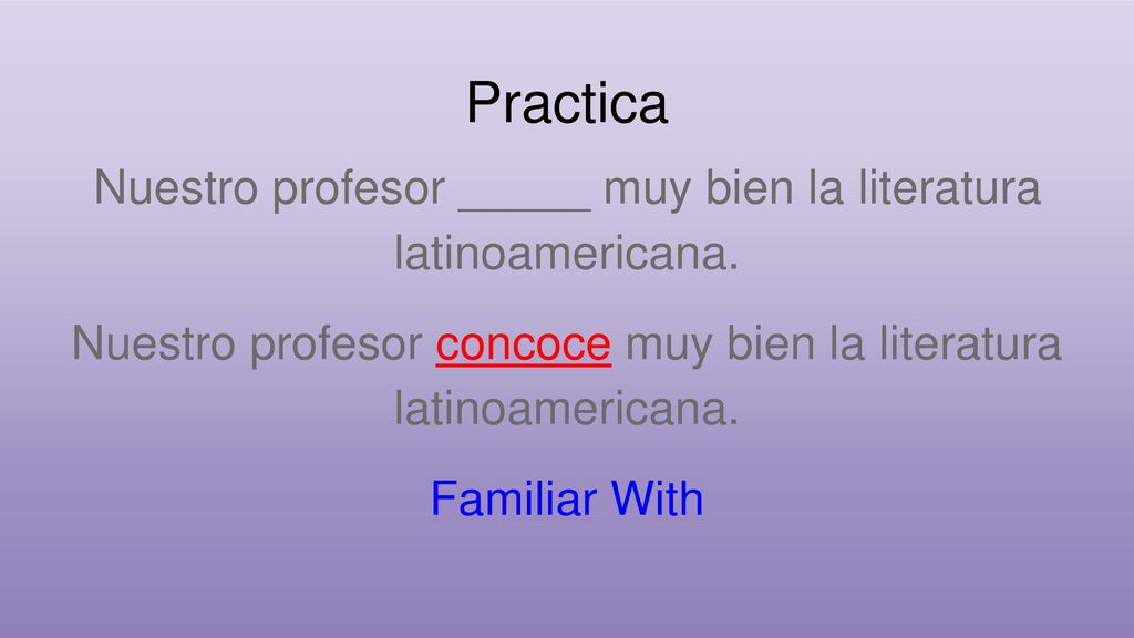 Practica Nuestro profesor _____ muy bien la literatura latinoamericana. Nuestro profesor concoce muy bien la literatura latinoamericana.