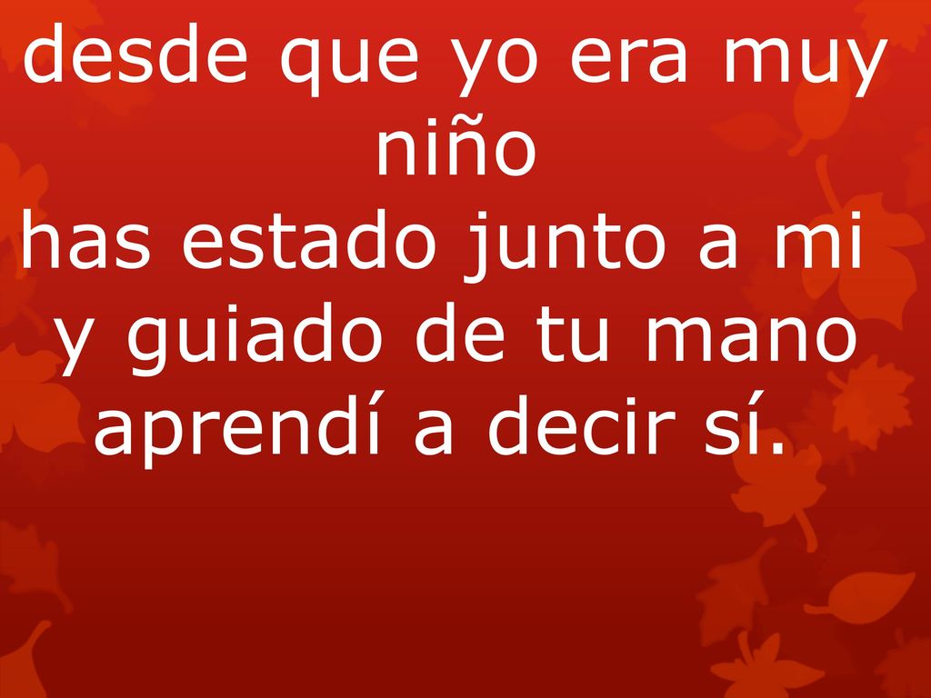 desde que yo era muy niño has estado junto a mi y guiado de tu mano
