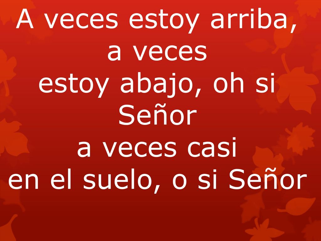 A veces estoy arriba, a veces estoy abajo, oh si Señor a veces casi en el suelo, o si Señor
