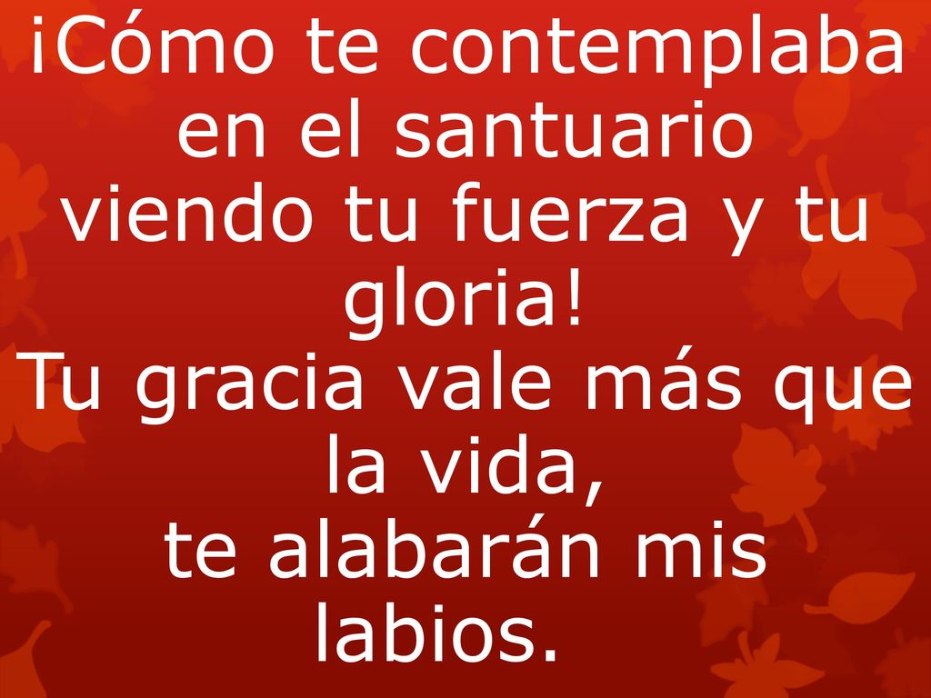 ¡Cómo te contemplaba en el santuario viendo tu fuerza y tu gloria
