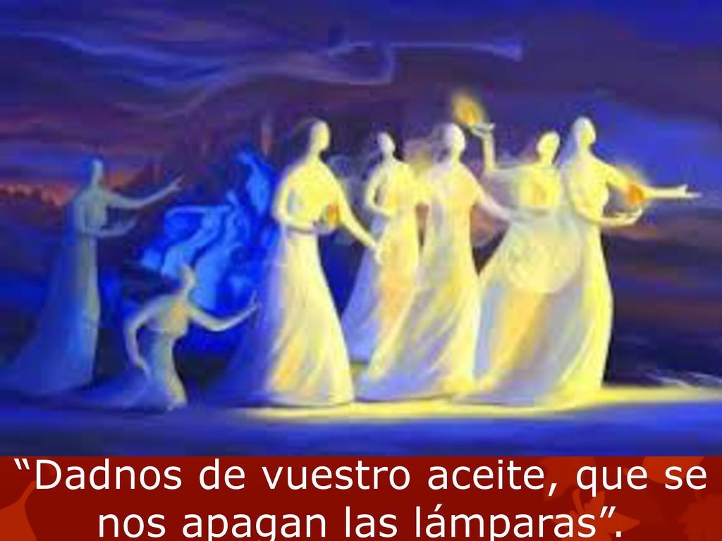 Dadnos de vuestro aceite, que se nos apagan las lámparas .