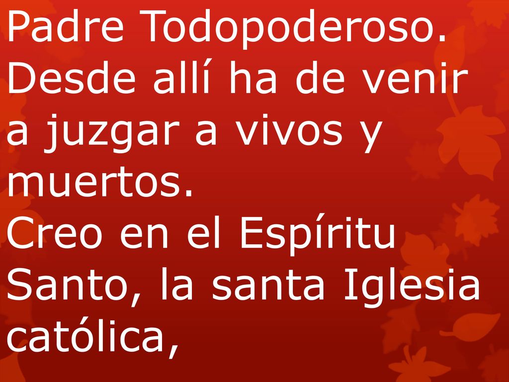 Padre Todopoderoso. Desde allí ha de venir a juzgar a vivos y muertos.
