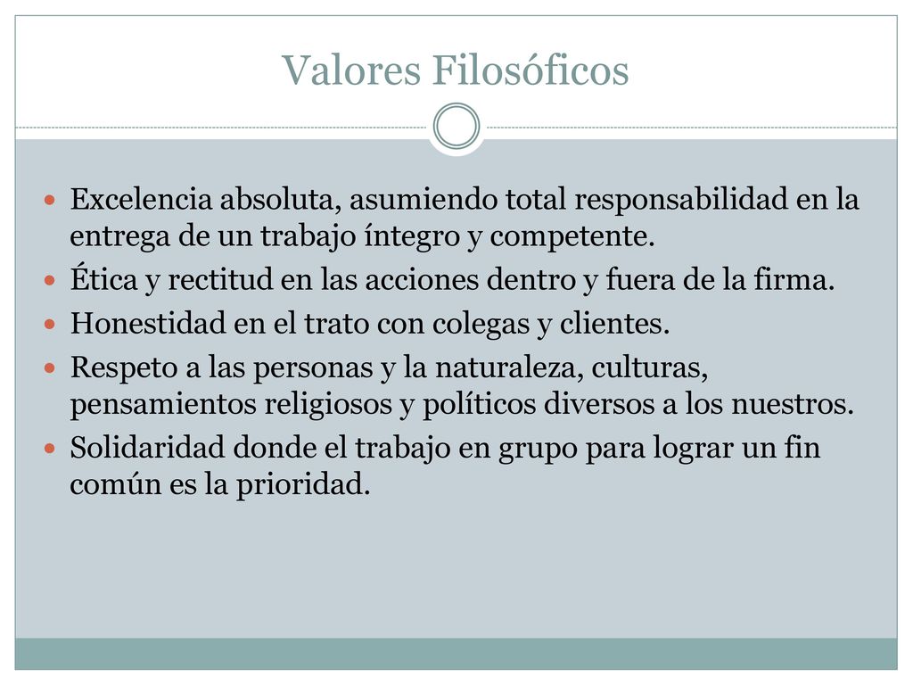 Valores Filosóficos Excelencia absoluta, asumiendo total responsabilidad en la entrega de un trabajo íntegro y competente.
