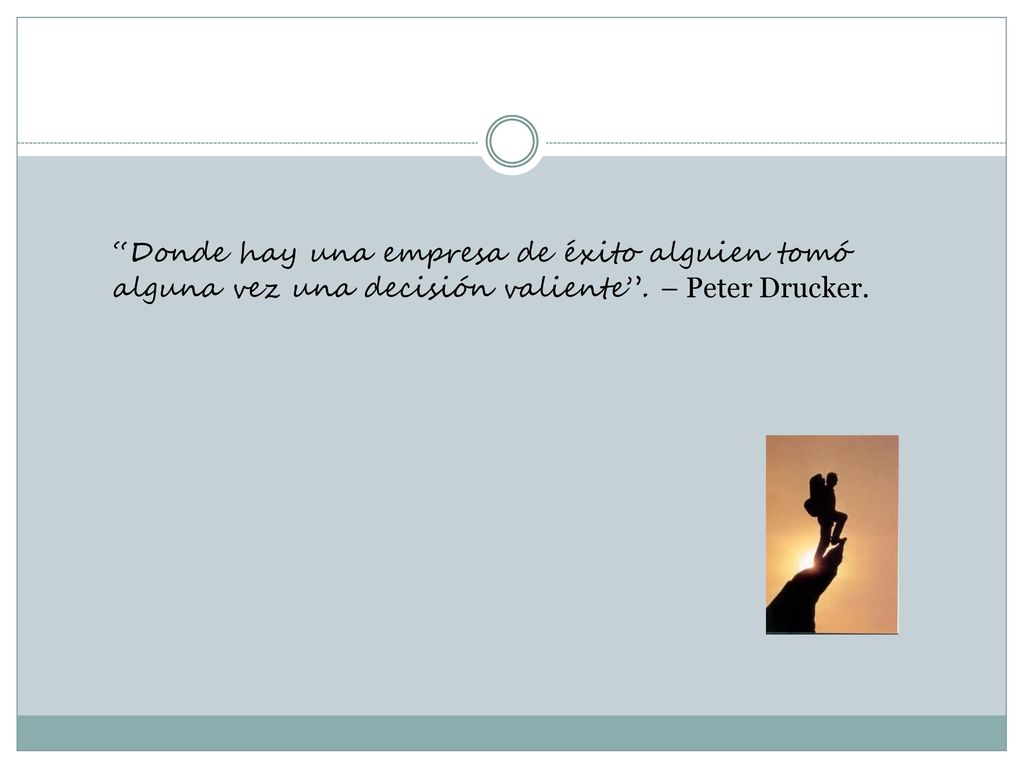 Donde hay una empresa de éxito alguien tomó alguna vez una decisión valiente . – Peter Drucker.