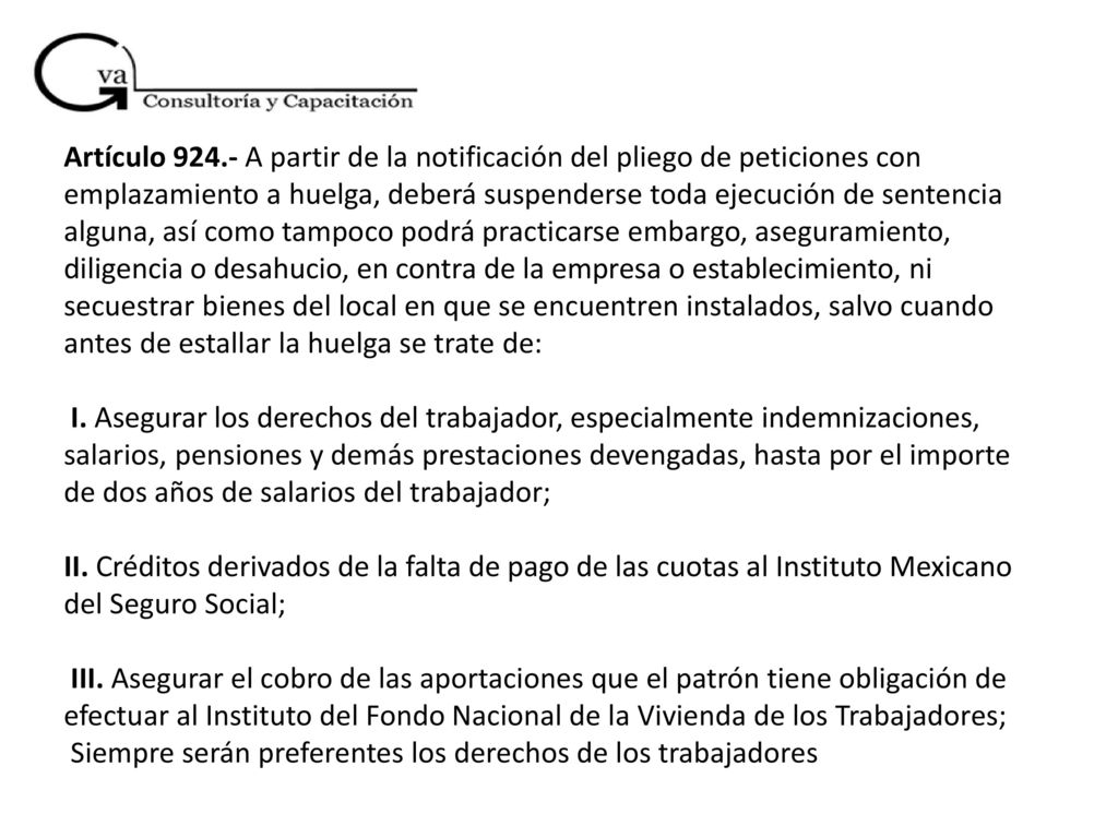 Artículo A partir de la notificación del pliego de peticiones con emplazamiento a huelga, deberá suspenderse toda ejecución de sentencia alguna, así como tampoco podrá practicarse embargo, aseguramiento, diligencia o desahucio, en contra de la empresa o establecimiento, ni secuestrar bienes del local en que se encuentren instalados, salvo cuando antes de estallar la huelga se trate de: I.