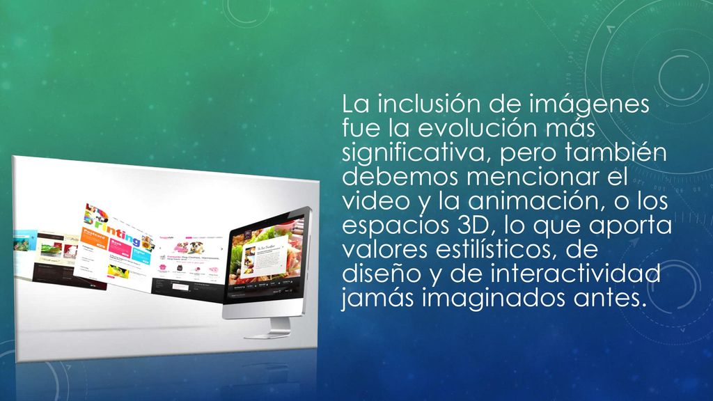 La inclusión de imágenes fue la evolución más significativa, pero también debemos mencionar el video y la animación, o los espacios 3D, lo que aporta valores estilísticos, de diseño y de interactividad jamás imaginados antes.