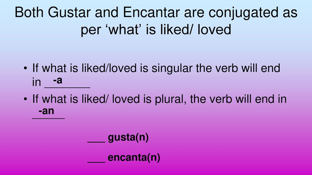 Both Gustar and Encantar are conjugated as per ‘what’ is liked/ loved