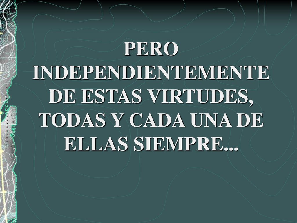 PERO INDEPENDIENTEMENTE DE ESTAS VIRTUDES, TODAS Y CADA UNA DE ELLAS SIEMPRE...