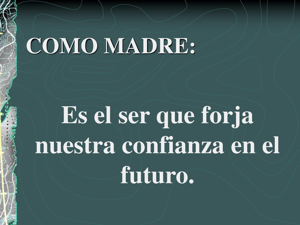 Es el ser que forja nuestra confianza en el futuro.