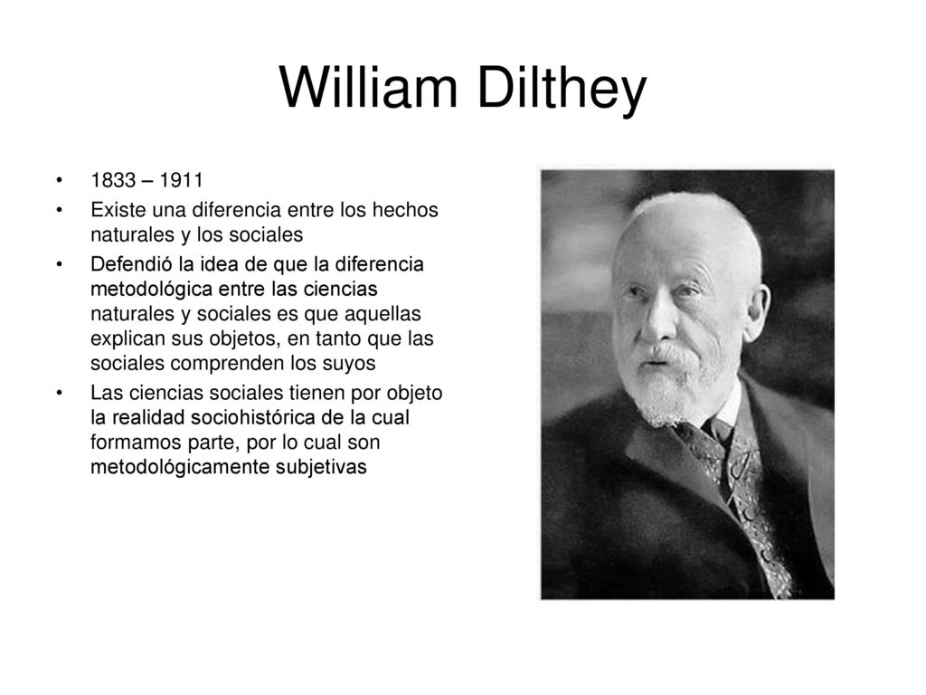 William Dilthey 1833 – Existe una diferencia entre los hechos naturales y los sociales.