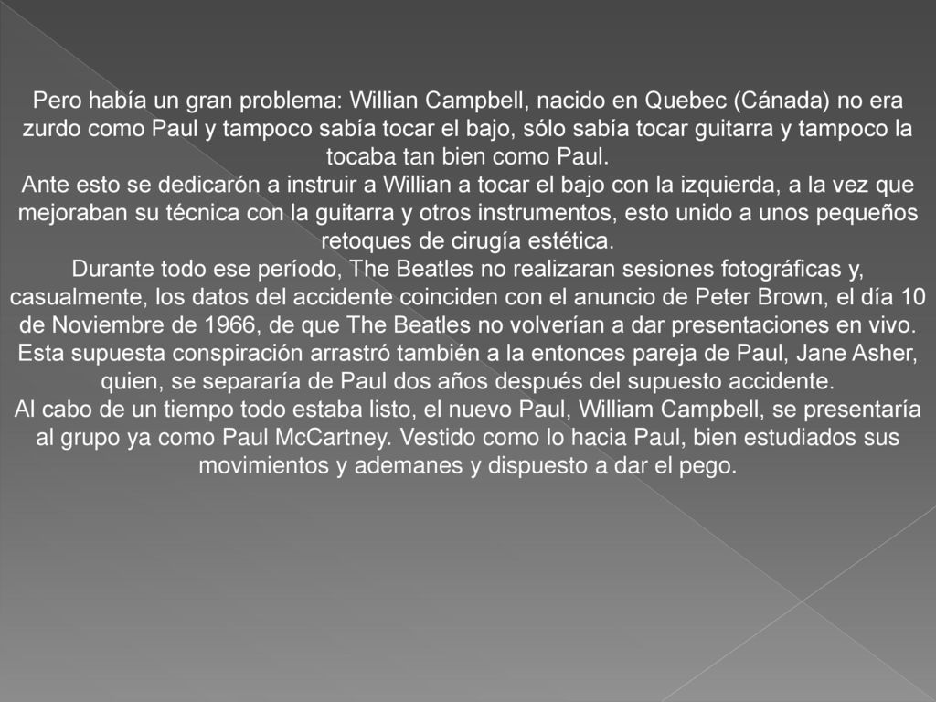 Pero había un gran problema: Willian Campbell, nacido en Quebec (Cánada) no era zurdo como Paul y tampoco sabía tocar el bajo, sólo sabía tocar guitarra y tampoco la tocaba tan bien como Paul.