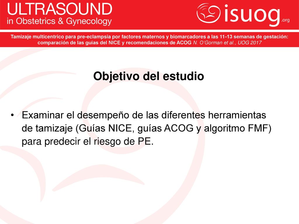 Tamizaje multicentrico para pre-eclampsia por factores maternos y biomarcadores a las semanas de gestación: comparación de las guías del NICE y recomendaciones de ACOG N. O‘Gorman et al., UOG 2017