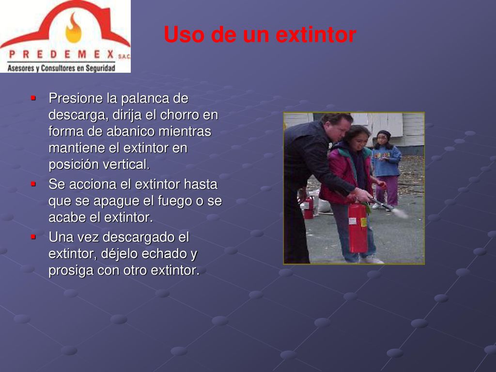 Uso de un extintor Presione la palanca de descarga, dirija el chorro en forma de abanico mientras mantiene el extintor en posición vertical.