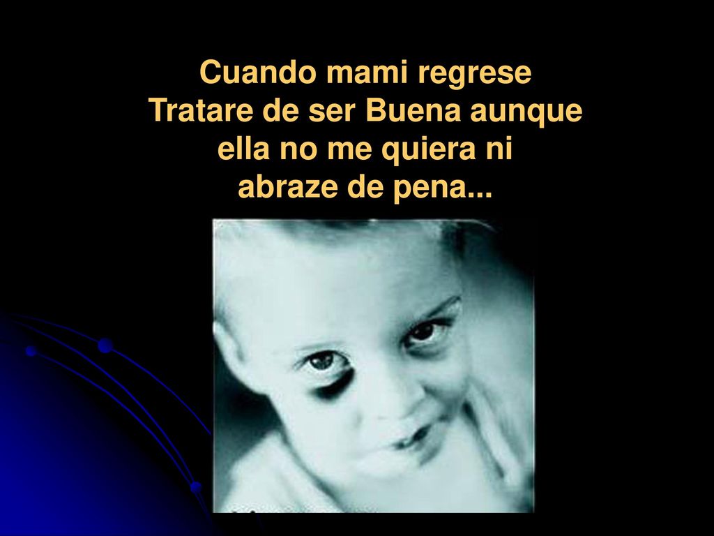 Cuando mami regrese Tratare de ser Buena aunque ella no me quiera ni abraze de pena...