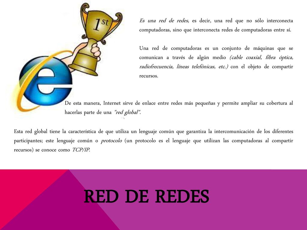 Es una red de redes, es decir, una red que no sólo interconecta computadoras, sino que interconecta redes de computadoras entre sí.