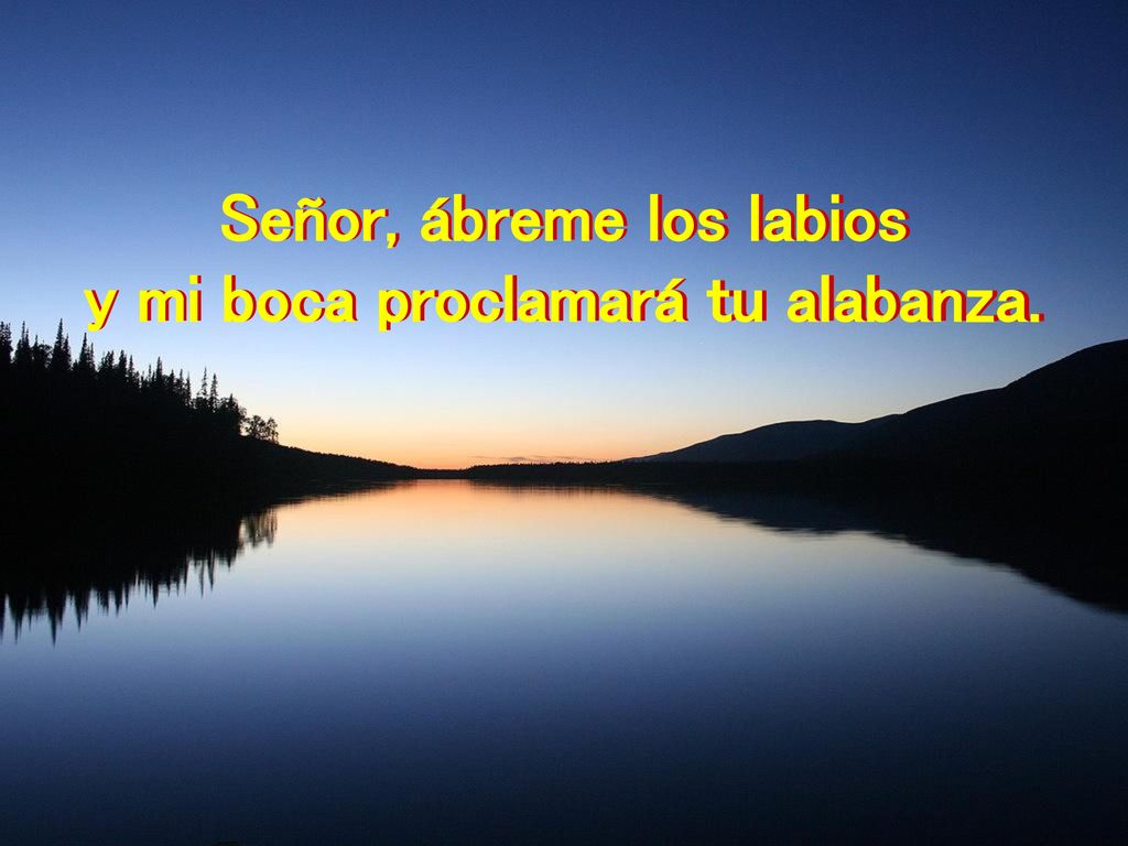 Señor, ábreme los labios y mi boca proclamará tu alabanza.
